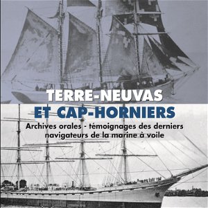 Terre-Neuvas et Cap-Horniers : Témoignages des derniers navigateurs de la marine à voile